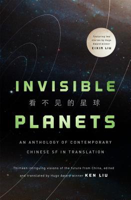Xia Jia, Ma Boyong, Chen Qiufan, Hao Jingfang, Ken Liu, Liu Cixin, Ken Liu, Tang Fei, Cheng Jingbo: Invisible Planets (Hardcover, 2016, Tor Books)